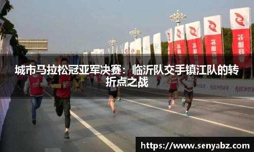 城市马拉松冠亚军决赛：临沂队交手镇江队的转折点之战