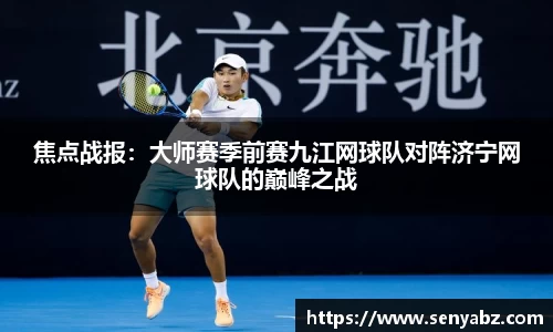 焦点战报：大师赛季前赛九江网球队对阵济宁网球队的巅峰之战