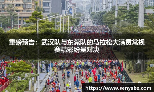 重磅预告：武汉队与东莞队的马拉松大满贯常规赛精彩纷呈对决