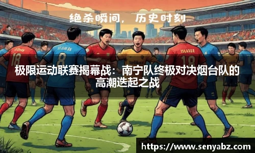 极限运动联赛揭幕战：南宁队终极对决烟台队的高潮迭起之战