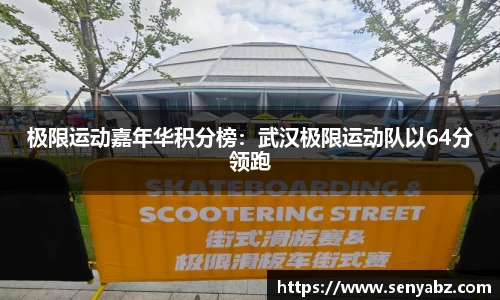 极限运动嘉年华积分榜：武汉极限运动队以64分领跑