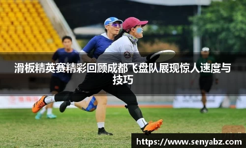 滑板精英赛精彩回顾成都飞盘队展现惊人速度与技巧