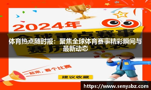 体育热点随时报:聚焦全球体育赛事精彩瞬间与最新动态