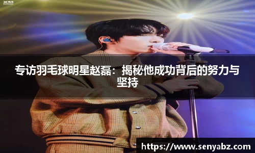 专访羽毛球明星赵磊:揭秘他成功背后的努力与坚持