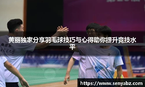 黄丽独家分享羽毛球技巧与心得助你提升竞技水平