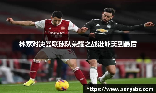 林家对决曼联球队荣耀之战谁能笑到最后