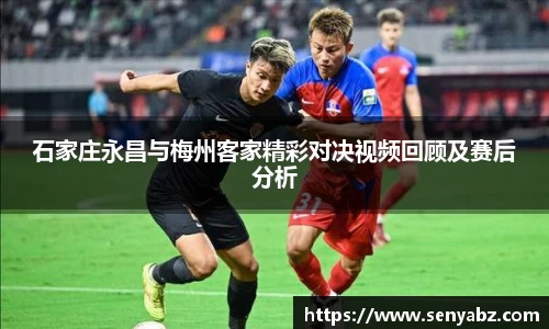 石家庄永昌与梅州客家精彩对决视频回顾及赛后分析