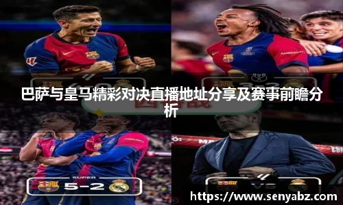 巴萨与皇马精彩对决直播地址分享及赛事前瞻分析